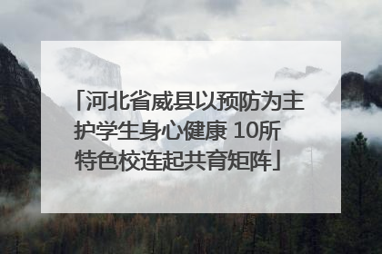 河北省威县以预防为主护学生身心健康 10所特色校连起共育矩阵