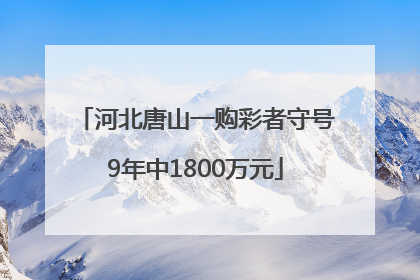 河北唐山一购彩者守号9年中1800万元