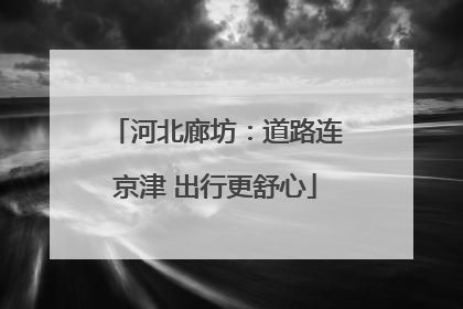 河北廊坊：道路连京津 出行更舒心