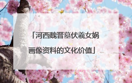 河西魏晋墓伏羲女娲画像资料的文化价值