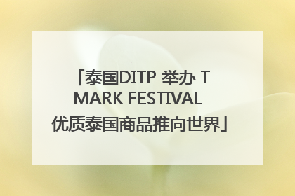 泰国DITP 举办 T MARK FESTIVAL 优质泰国商品推向世界