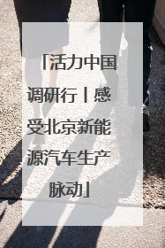 活力中国调研行丨感受北京新能源汽车生产脉动