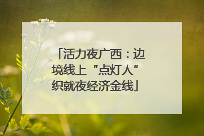 活力夜广西：边境线上“点灯人”织就夜经济金线