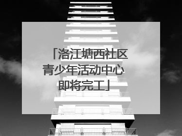 洛江塘西社区青少年活动中心即将完工