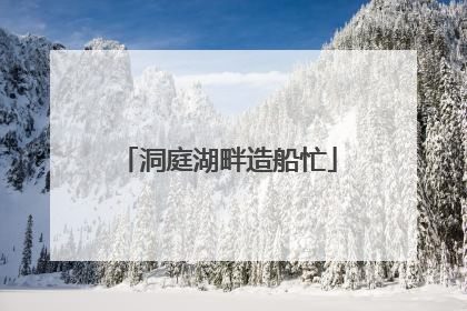 洞庭湖畔造船忙