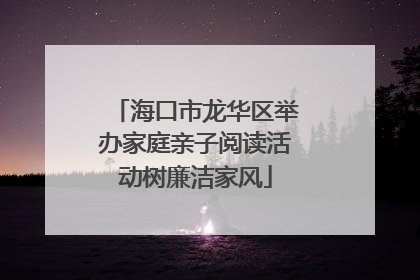 海口市龙华区举办家庭亲子阅读活动树廉洁家风