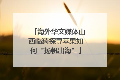 海外华文媒体山西临猗探寻苹果如何“扬帆出海”