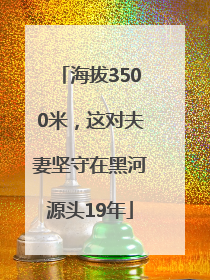 海拔3500米，这对夫妻坚守在黑河源头19年