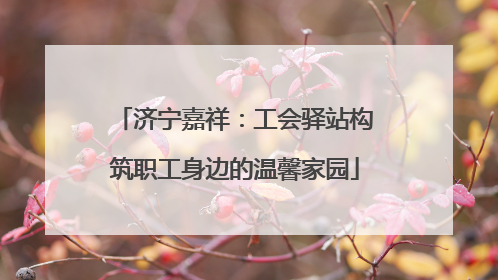 济宁嘉祥：工会驿站构筑职工身边的温馨家园