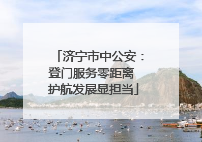济宁市中公安：登门服务零距离 护航发展显担当