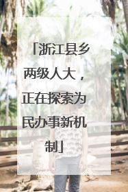 浙江县乡两级人大，正在探索为民办事新机制
