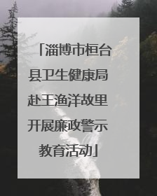 淄博市桓台县卫生健康局赴王渔洋故里开展廉政警示教育活动