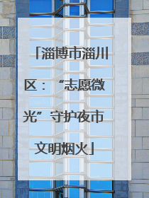 淄博市淄川区：“志愿微光”守护夜市文明烟火