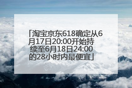 淘宝京东618确定从6月17日20:00开始持续至6月18日24:00的28小时内最便宜