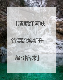 清原红河峡谷漂流焕新升级引客来