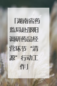 湖南省药监局赴邵阳调研药品经营环节“清源”行动工作