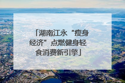 湖南江永“瘦身经济”点燃健身轻食消费新引擎