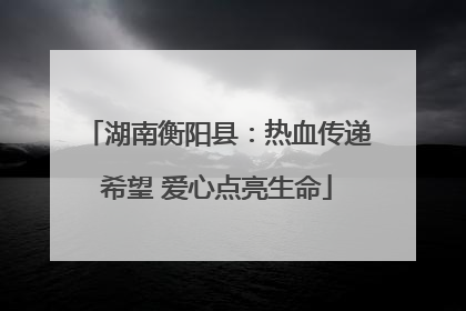 湖南衡阳县：热血传递希望 爱心点亮生命