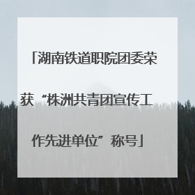 湖南铁道职院团委荣获“株洲共青团宣传工作先进单位”称号