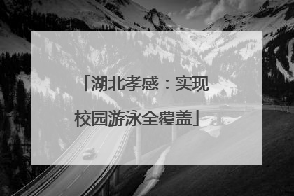 湖北孝感：实现校园游泳全覆盖