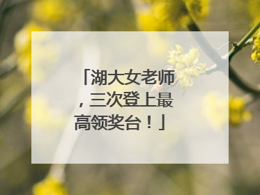 湖大女老师，三次登上最高领奖台！