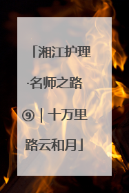 湘江护理·名师之路⑨｜十万里路云和月