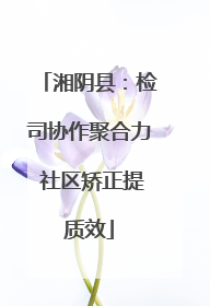 湘阴县：检司协作聚合力 社区矫正提质效