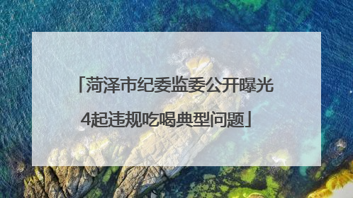 菏泽市纪委监委公开曝光4起违规吃喝典型问题