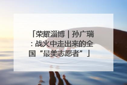 荣耀淄博｜孙广瑞：战火中走出来的全国“最美志愿者”