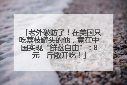 老外破防了！在美国只吃荔枝罐头的他，竟在中国实现“鲜荔自由”：8元一斤敞开吃！