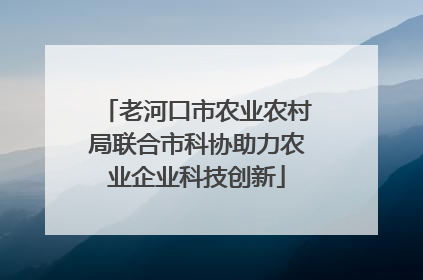 老河口市农业农村局联合市科协助力农业企业科技创新