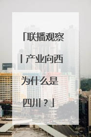 联播观察丨产业向西 为什么是四川？