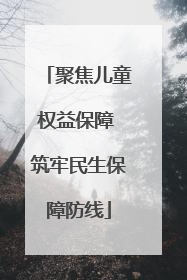 聚焦儿童权益保障 筑牢民生保障防线
