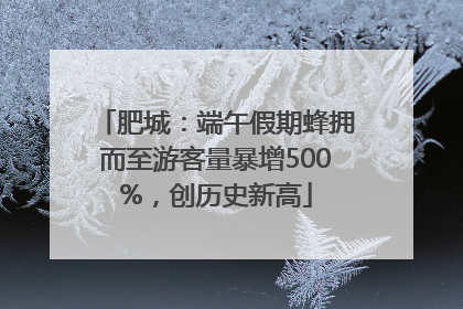 肥城：端午假期蜂拥而至游客量暴增500%，创历史新高