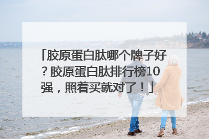 胶原蛋白肽哪个牌子好？胶原蛋白肽排行榜10强，照着买就对了！