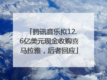 腾讯音乐拟12.6亿美元现金收购喜马拉雅，后者回应