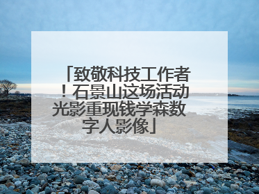 致敬科技工作者！石景山这场活动光影重现钱学森数字人影像