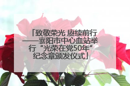 致敬荣光 赓续前行——襄阳市中心血站举行“光荣在党50年”纪念章颁发仪式