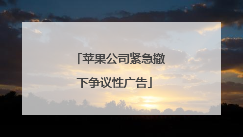 苹果公司紧急撤下争议性广告