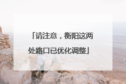 请注意，衡阳这两处路口已优化调整