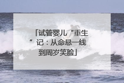 试管婴儿“重生”记：从命悬一线到周岁笑脸