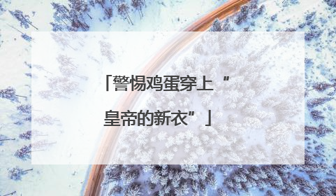 警惕鸡蛋穿上“皇帝的新衣”