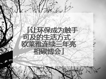 让环保成为触手可及的生活方式，欧莱雅连续三年亮相碳博会