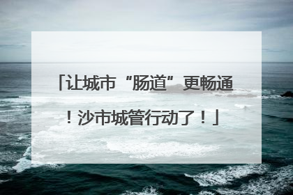 让城市“肠道”更畅通！沙市城管行动了！