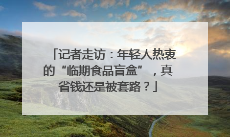 记者走访：年轻人热衷的“临期食品盲盒”，真省钱还是被套路？