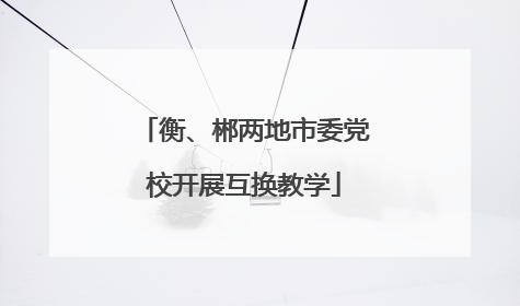 衡、郴两地市委党校开展互换教学