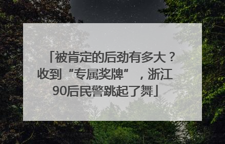 被肯定的后劲有多大？收到“专属奖牌”，浙江90后民警跳起了舞