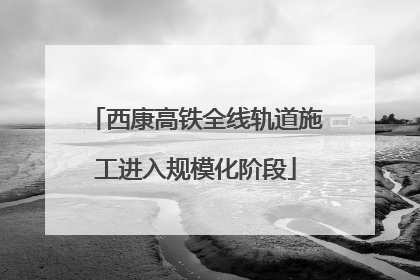 西康高铁全线轨道施工进入规模化阶段
