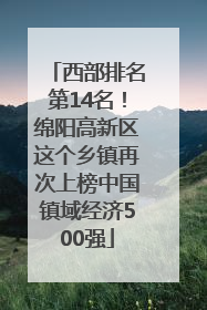西部排名第14名！绵阳高新区这个乡镇再次上榜中国镇域经济500强