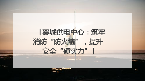 襄城供电中心：筑牢消防“防火墙”，提升安全“硬实力”